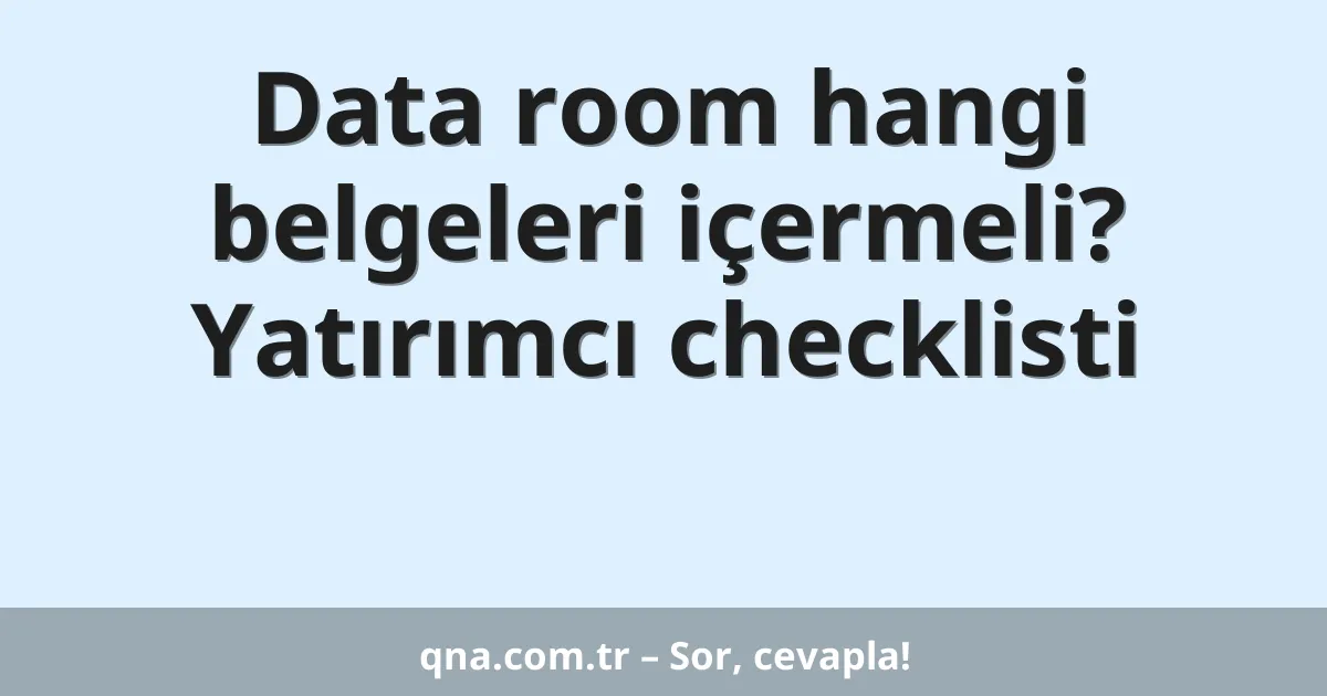Data room hangi belgeleri içermeli? Yatırımcı checklisti