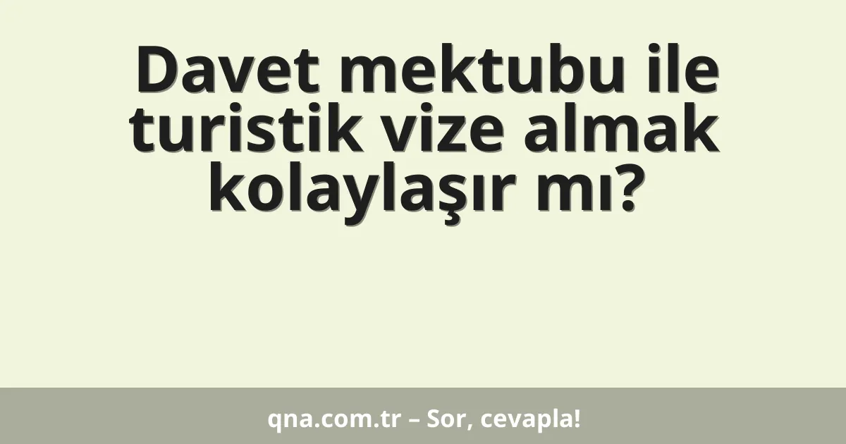 Davet mektubu ile turistik vize almak kolaylaşır mı?