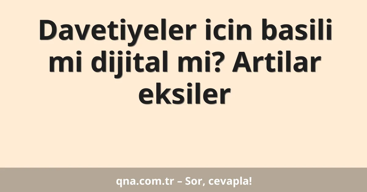 Davetiyeler icin basili mi dijital mi? Artilar eksiler