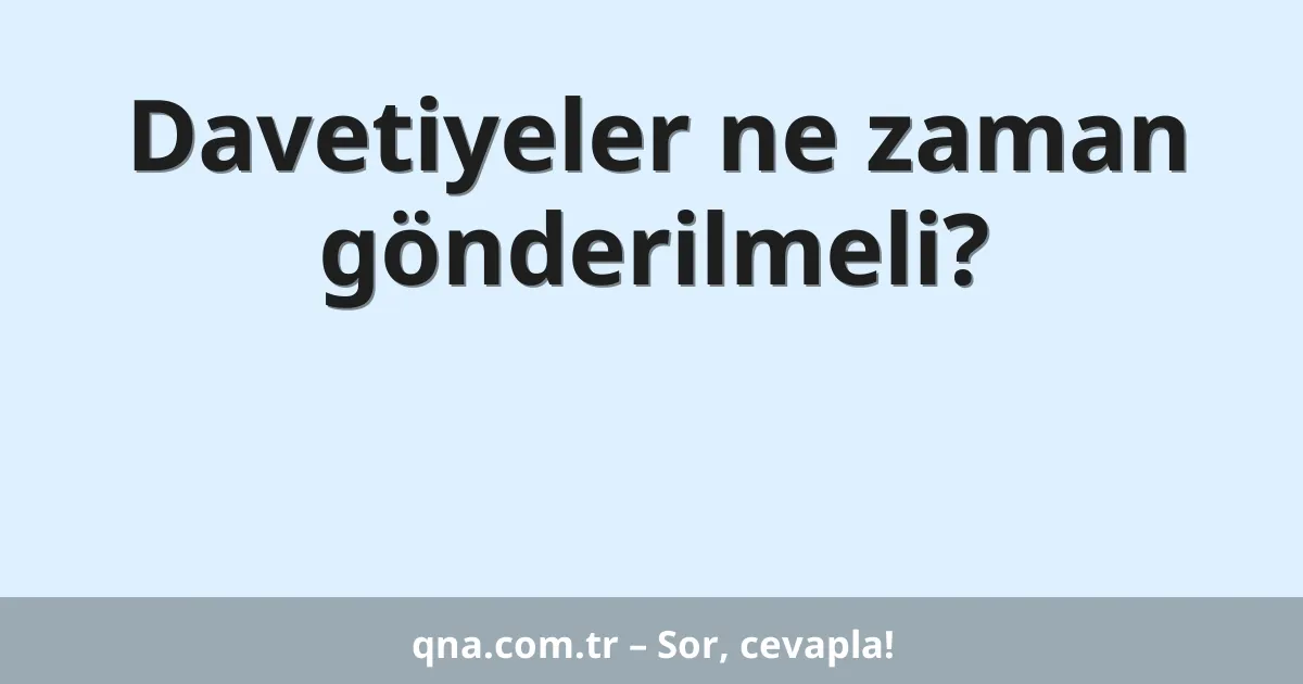 Davetiyeler ne zaman gönderilmeli?