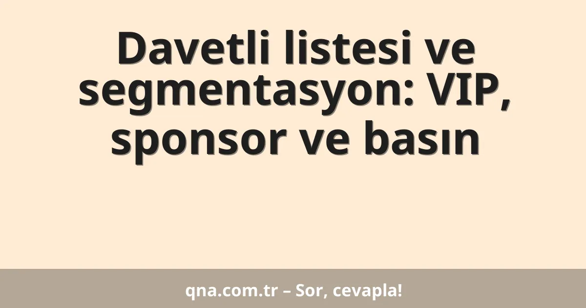 Davetli listesi ve segmentasyon: VIP, sponsor ve basın