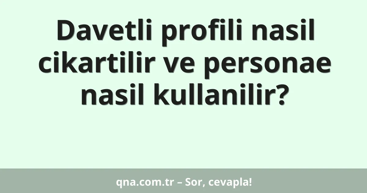 Davetli profili nasil cikartilir ve personae nasil kullanilir?