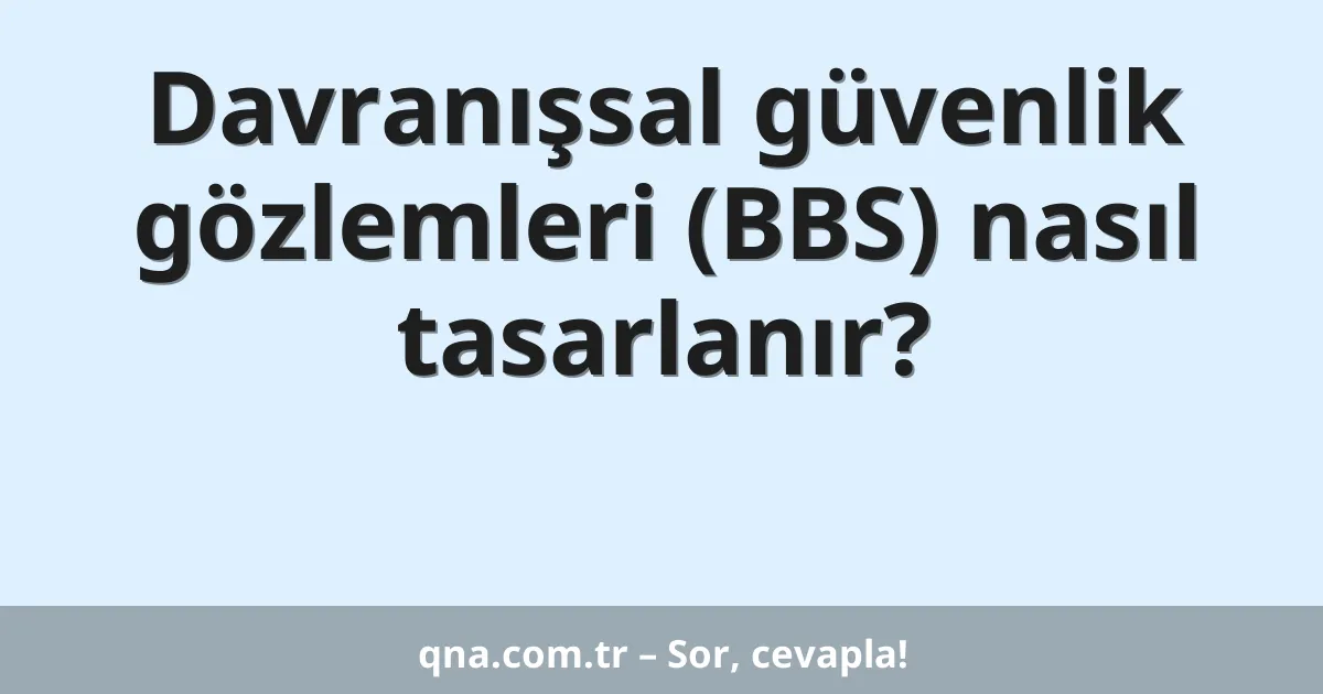 Davranışsal güvenlik gözlemleri (BBS) nasıl tasarlanır?