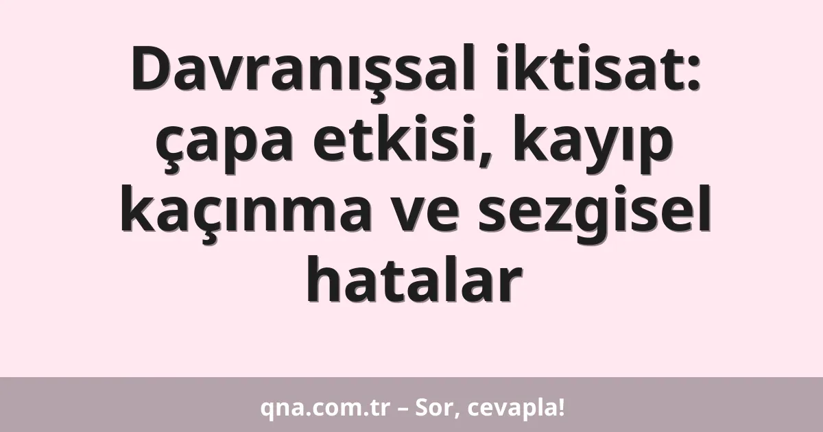 Davranışsal iktisat: çapa etkisi, kayıp kaçınma ve sezgisel hatalar