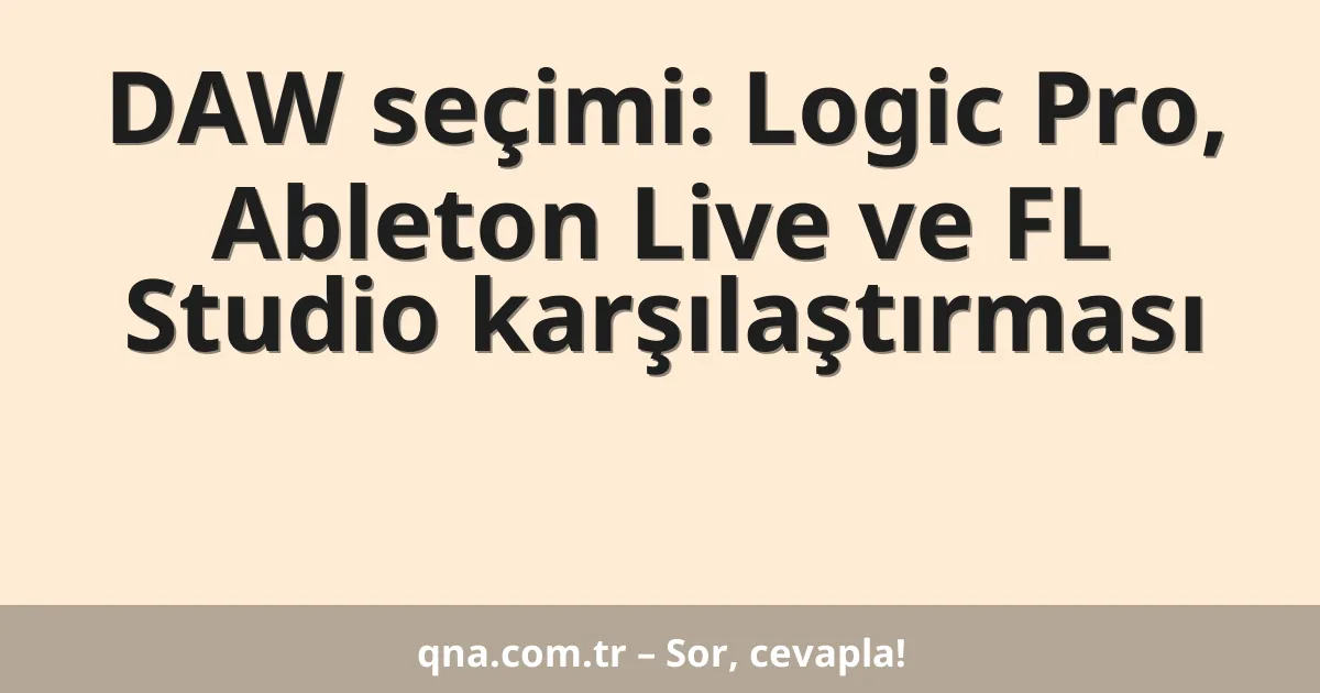 DAW seçimi: Logic Pro, Ableton Live ve FL Studio karşılaştırması