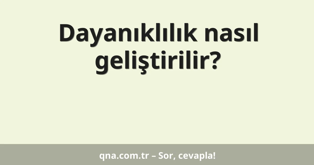 Dayanıklılık nasıl geliştirilir?
