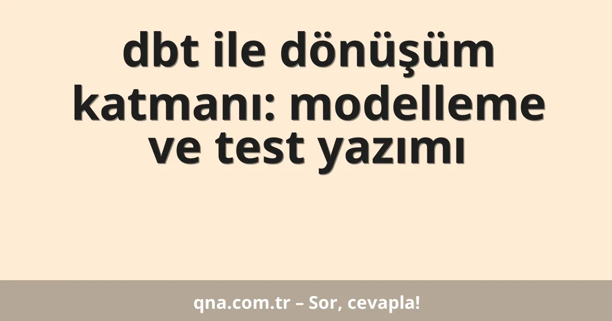 dbt ile dönüşüm katmanı: modelleme ve test yazımı