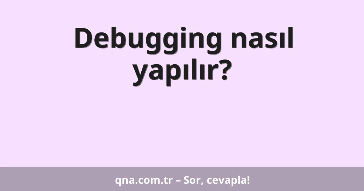 Debugging nasıl yapılır?