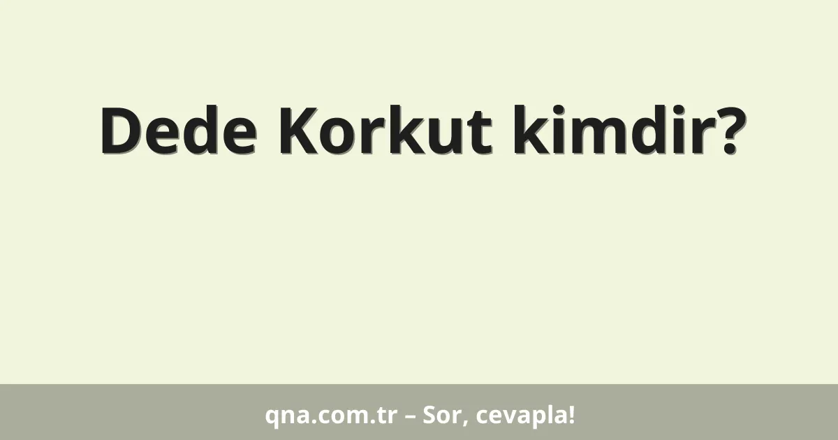 Dede Korkut kimdir?