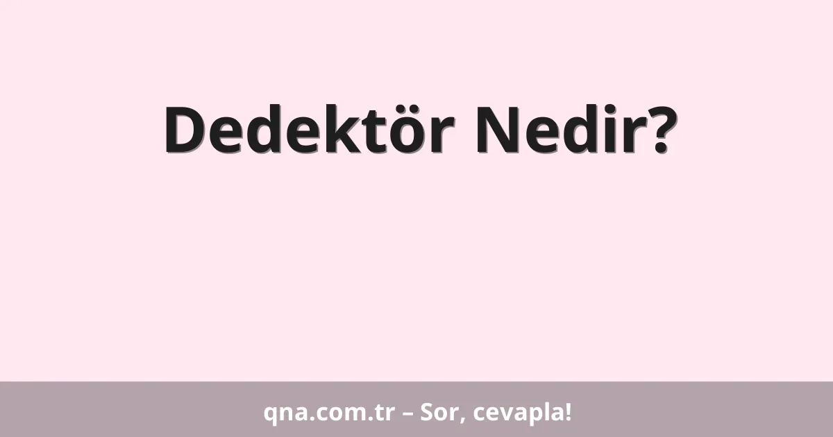 Dedektör Nedir?