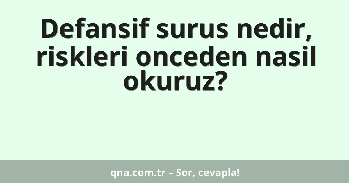 Defansif surus nedir, riskleri onceden nasil okuruz?