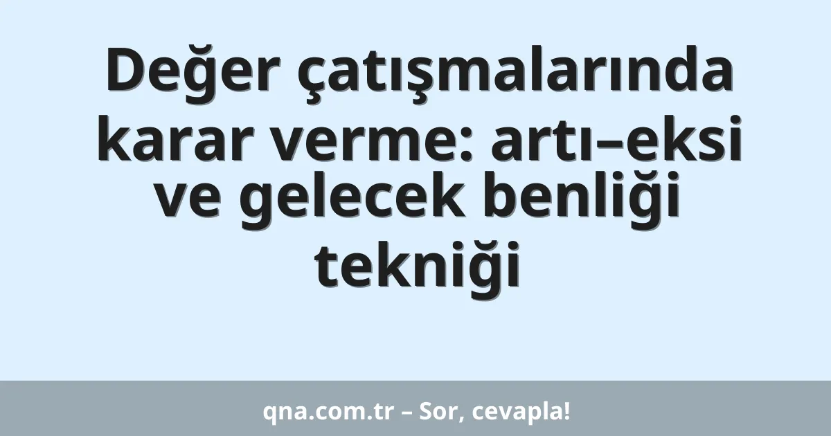 Değer çatışmalarında karar verme: artı–eksi ve gelecek benliği tekniği