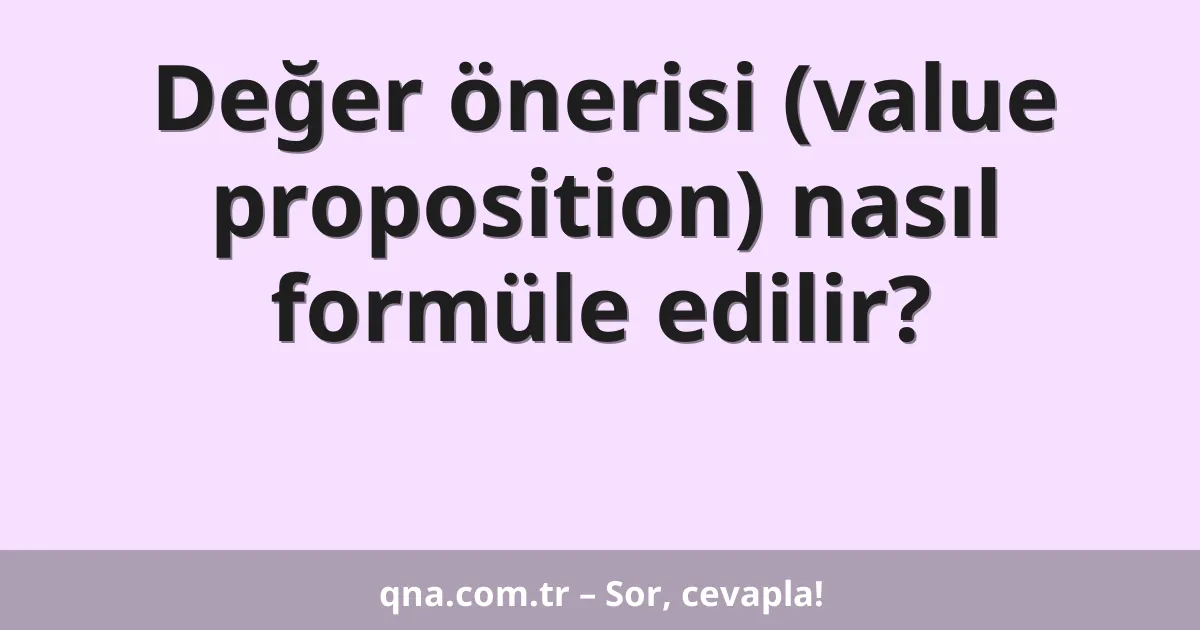 Değer önerisi (value proposition) nasıl formüle edilir?