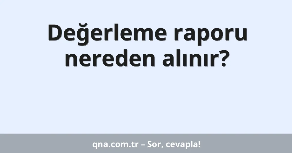 Değerleme raporu nereden alınır?