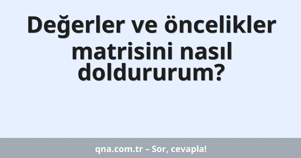 Değerler ve öncelikler matrisini nasıl doldururum?