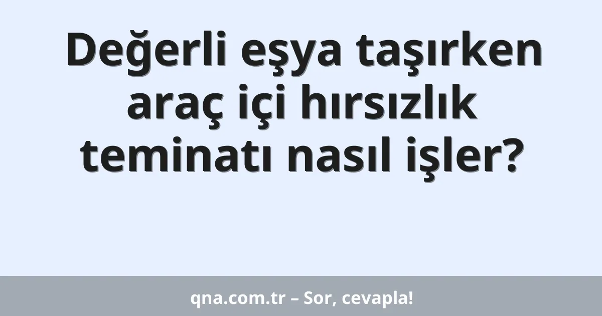 Değerli eşya taşırken araç içi hırsızlık teminatı nasıl işler?