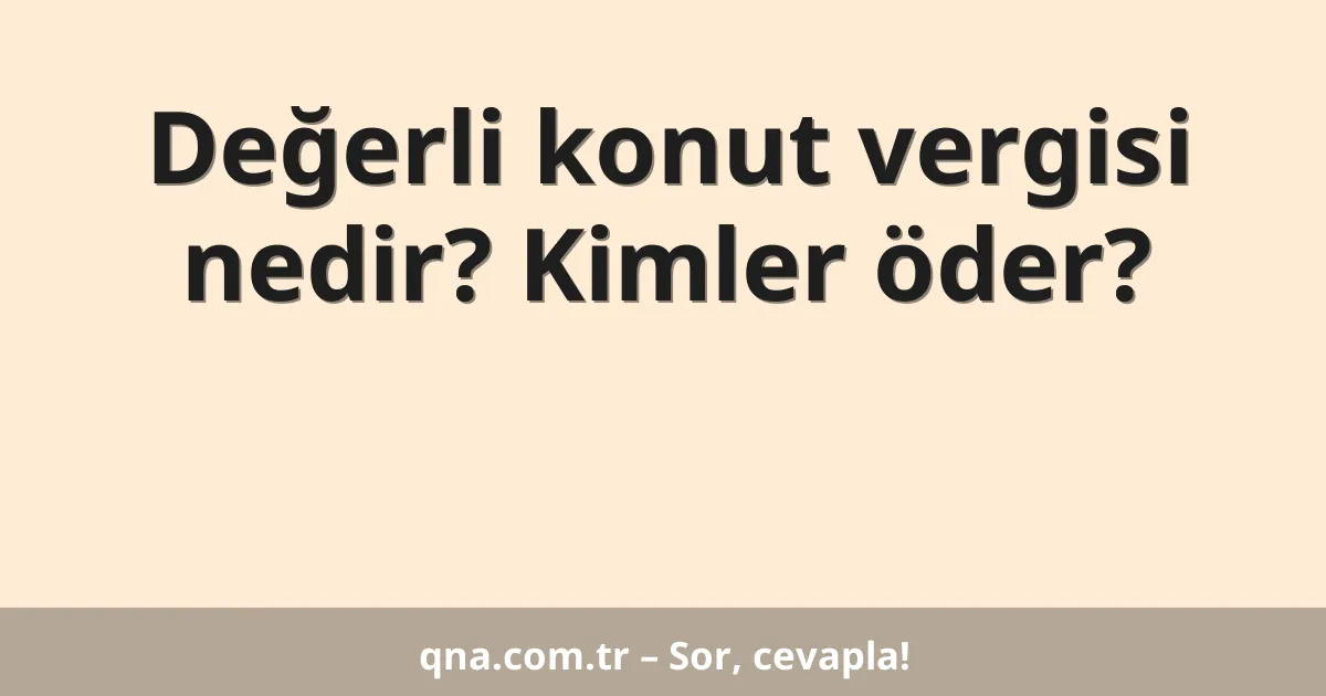 Değerli konut vergisi nedir? Kimler öder?