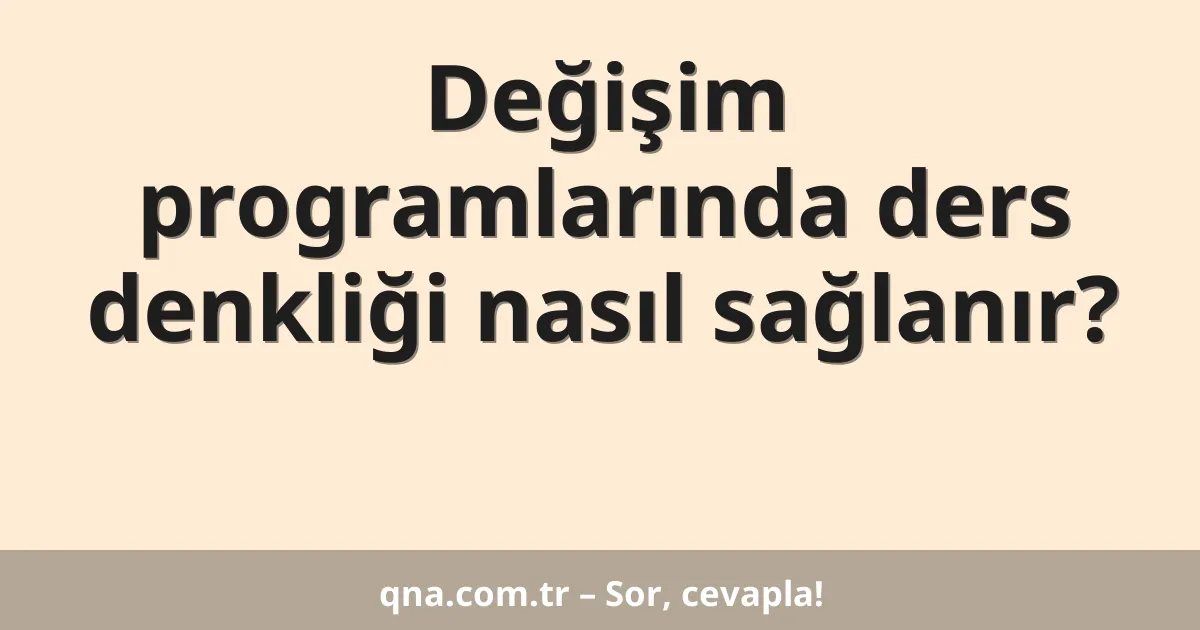 Değişim programlarında ders denkliği nasıl sağlanır?