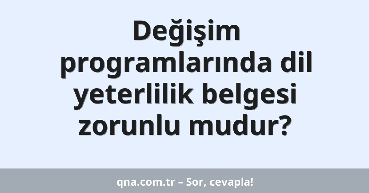 Değişim programlarında dil yeterlilik belgesi zorunlu mudur?