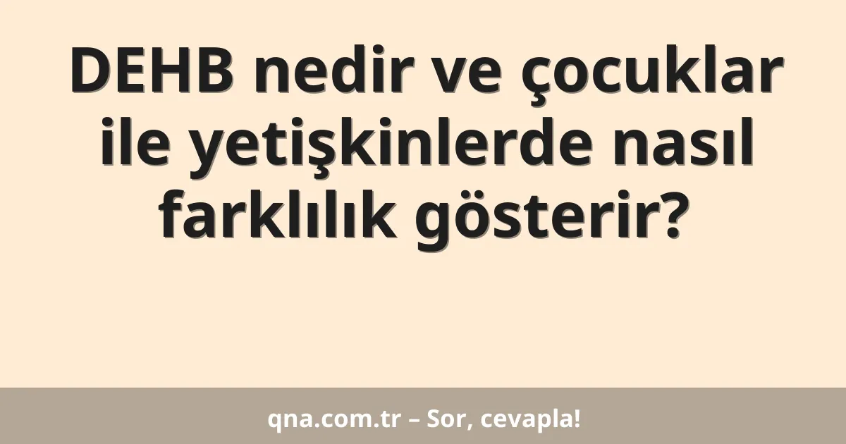 DEHB nedir ve çocuklar ile yetişkinlerde nasıl farklılık gösterir?