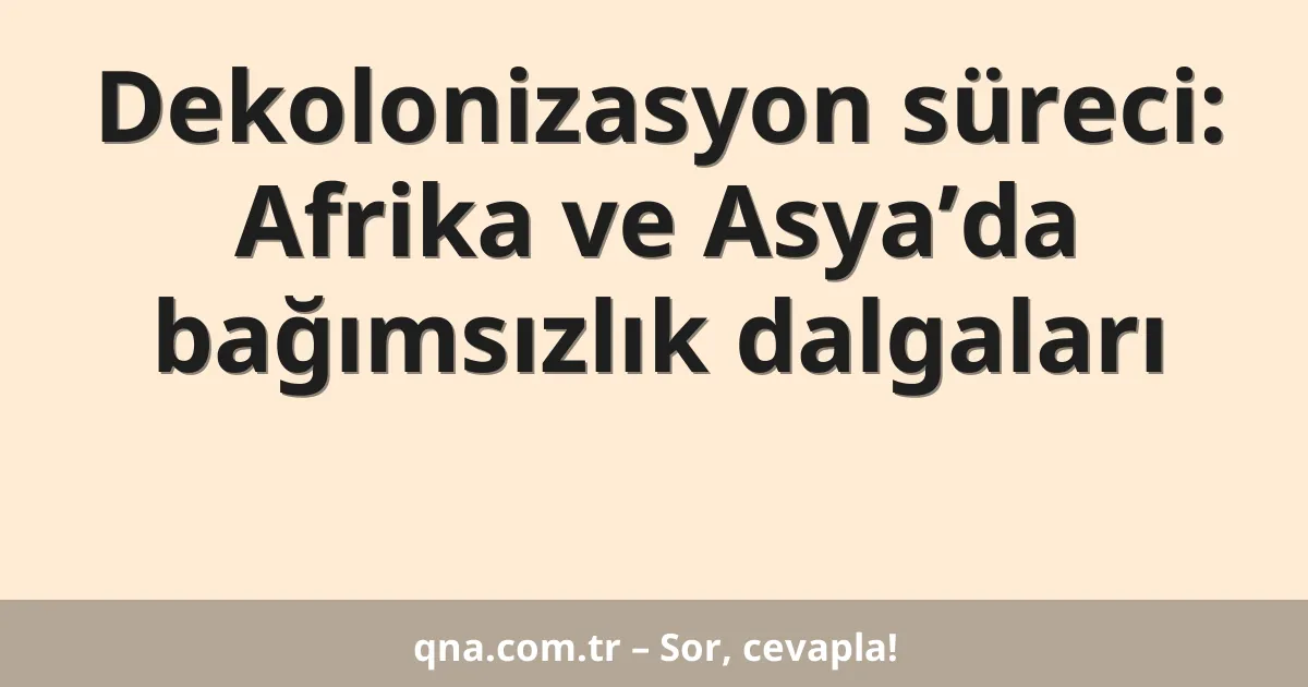 Dekolonizasyon süreci: Afrika ve Asya’da bağımsızlık dalgaları