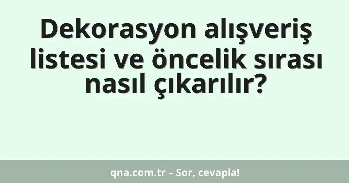 Dekorasyon alışveriş listesi ve öncelik sırası nasıl çıkarılır?