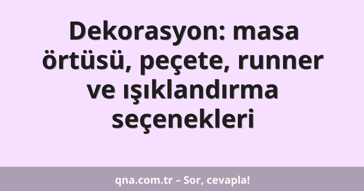 Dekorasyon: masa örtüsü, peçete, runner ve ışıklandırma seçenekleri