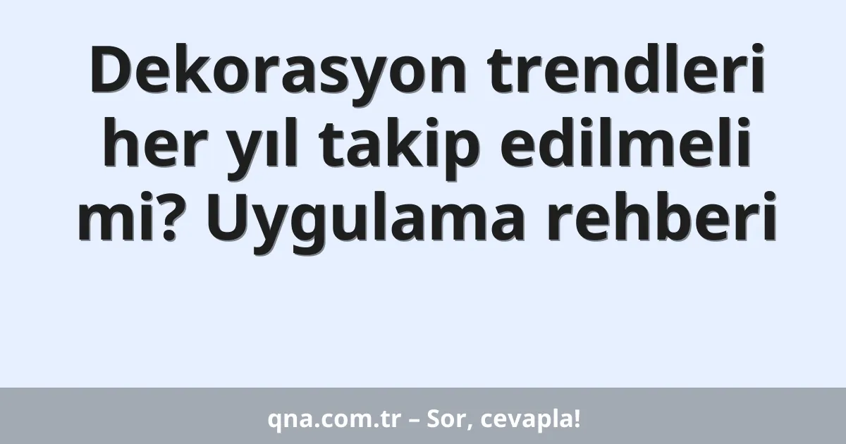 Dekorasyon trendleri her yıl takip edilmeli mi? Uygulama rehberi