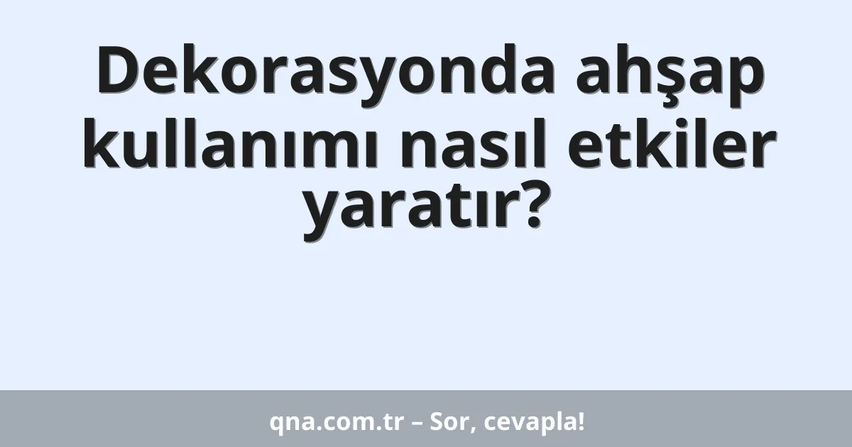 Dekorasyonda ahşap kullanımı nasıl etkiler yaratır?