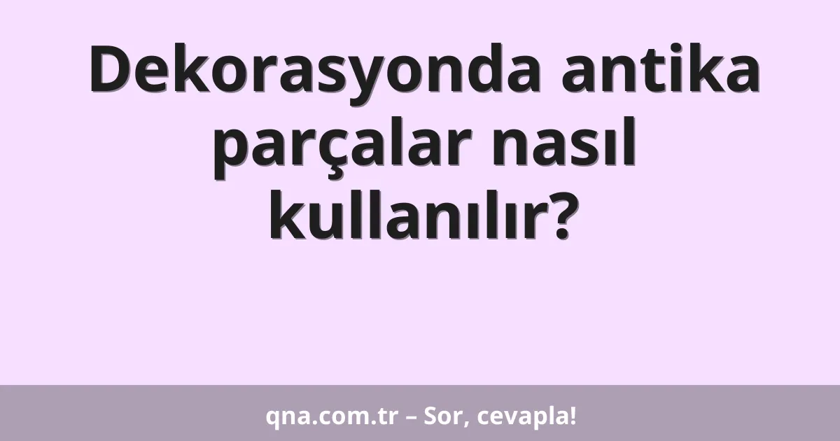 Dekorasyonda antika parçalar nasıl kullanılır?