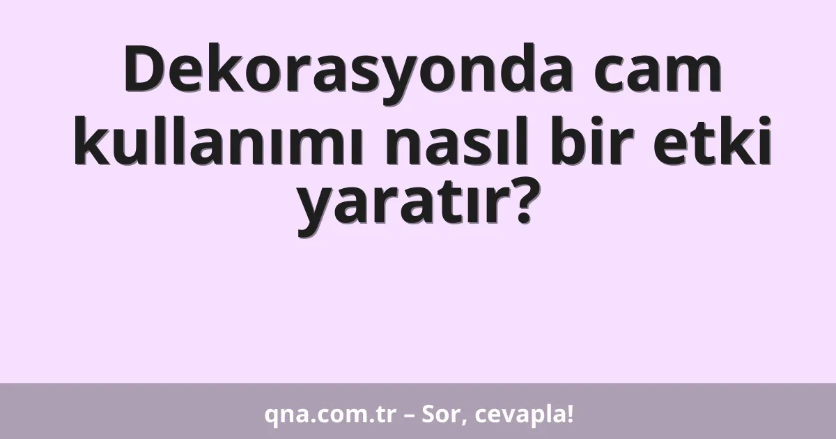 Dekorasyonda cam kullanımı nasıl bir etki yaratır?