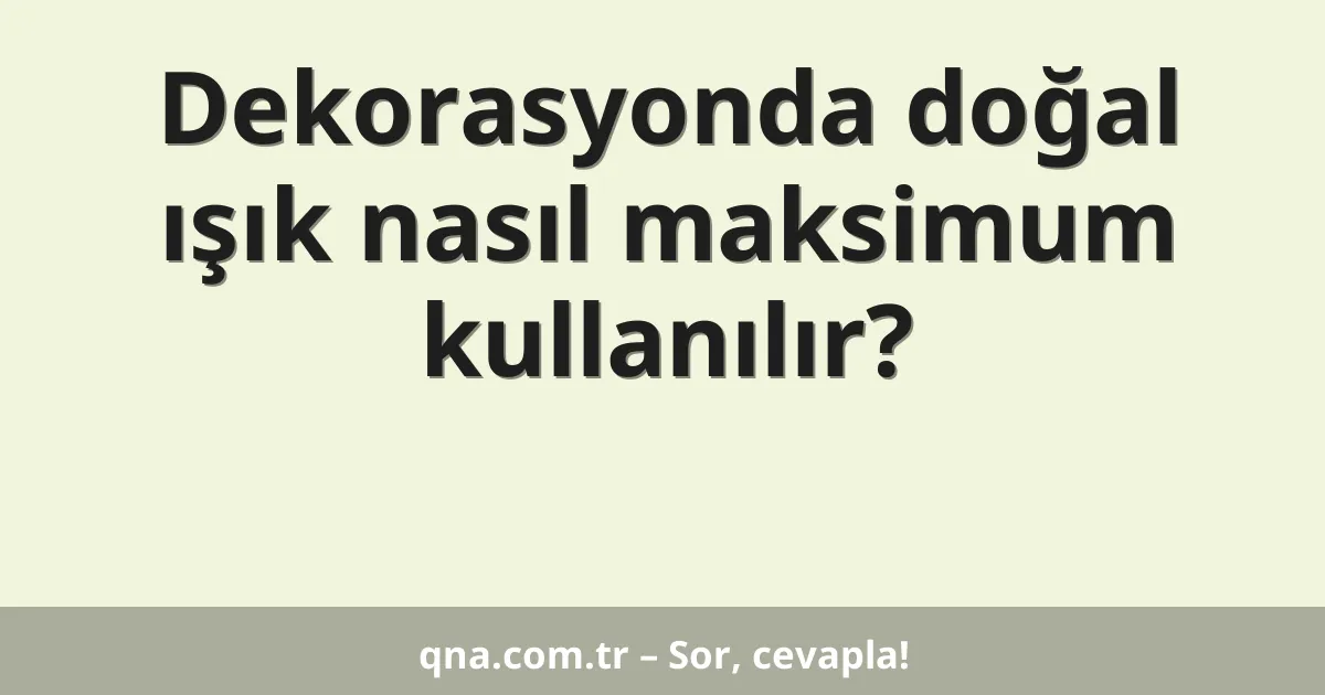 Dekorasyonda doğal ışık nasıl maksimum kullanılır?
