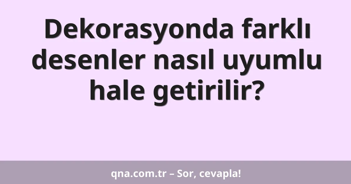 Dekorasyonda farklı desenler nasıl uyumlu hale getirilir?