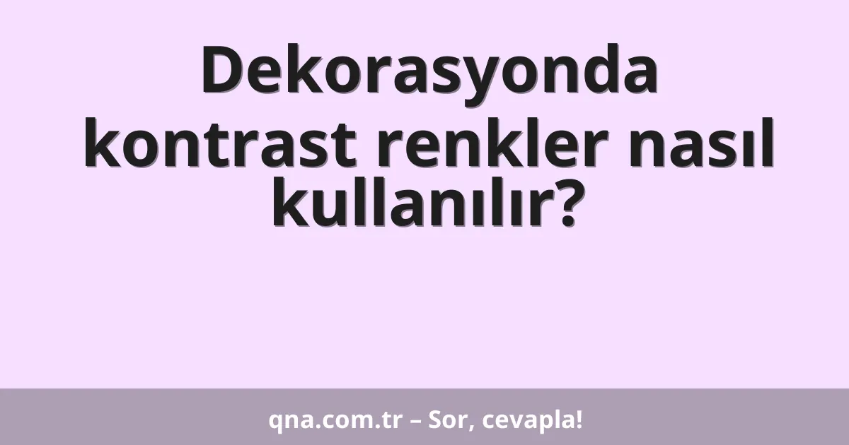 Dekorasyonda kontrast renkler nasıl kullanılır?