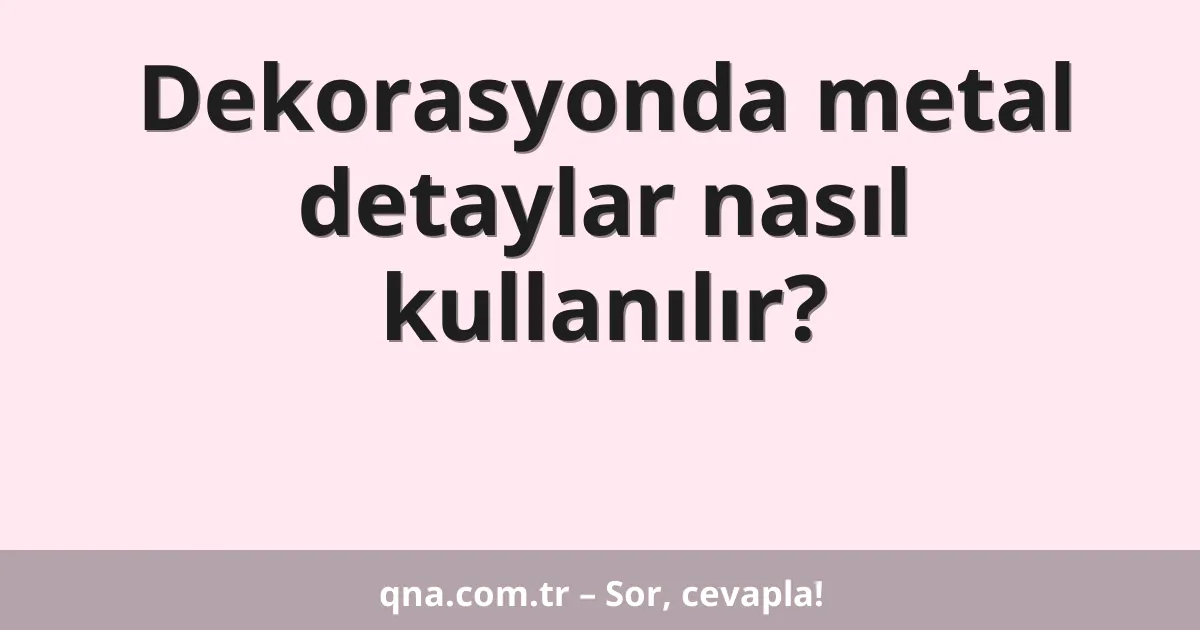 Dekorasyonda metal detaylar nasıl kullanılır?