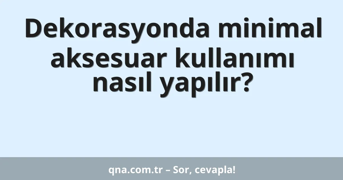 Dekorasyonda minimal aksesuar kullanımı nasıl yapılır?