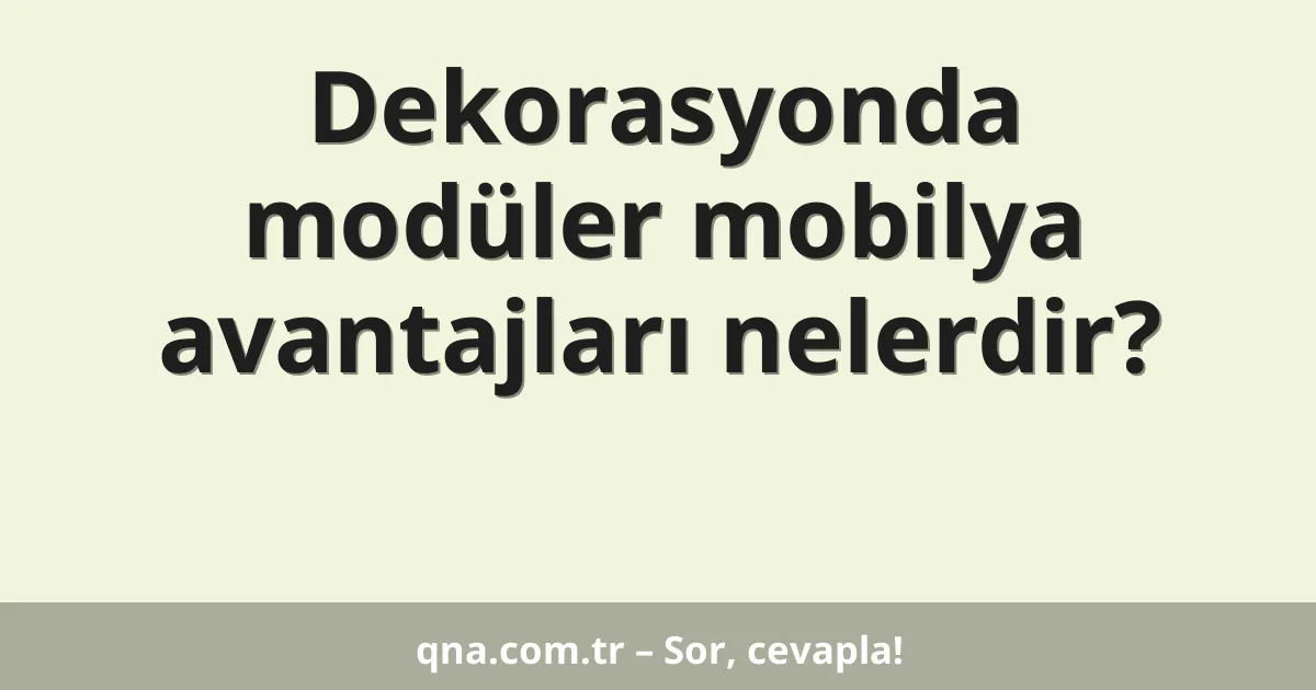 Dekorasyonda modüler mobilya avantajları nelerdir?