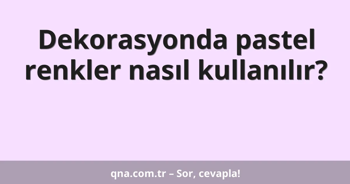 Dekorasyonda pastel renkler nasıl kullanılır?
