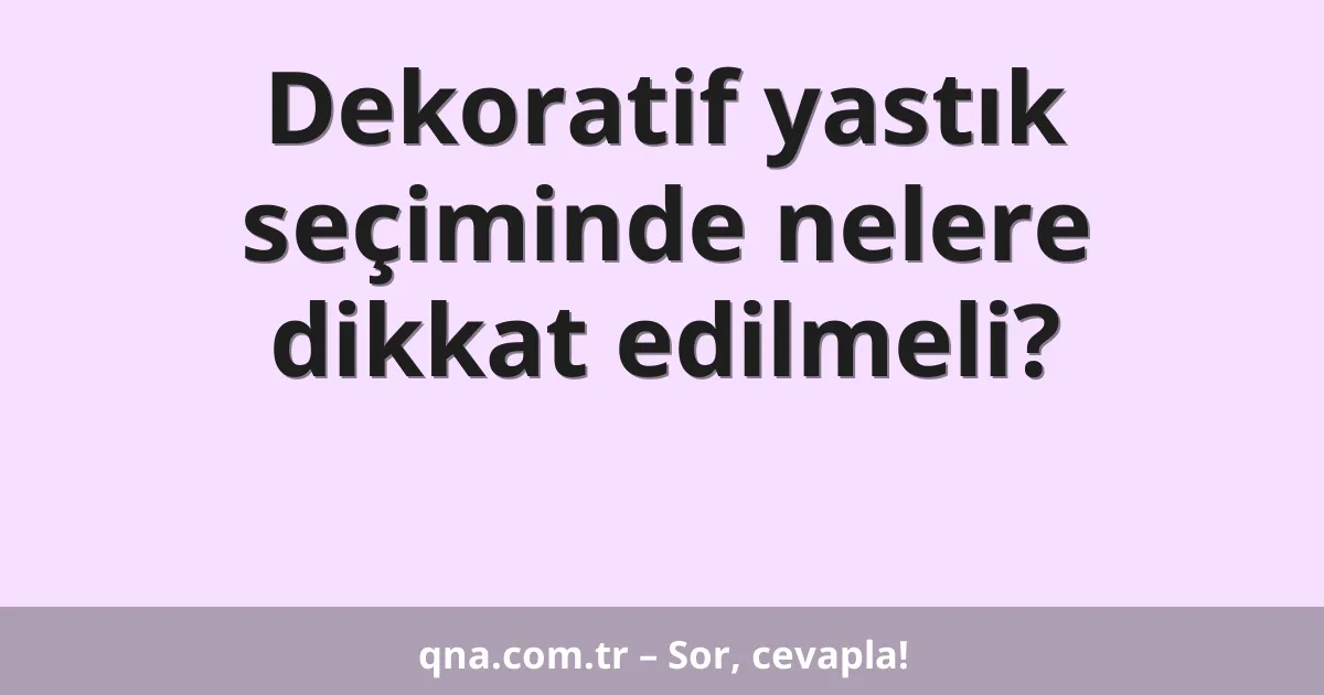 Dekoratif yastık seçiminde nelere dikkat edilmeli?