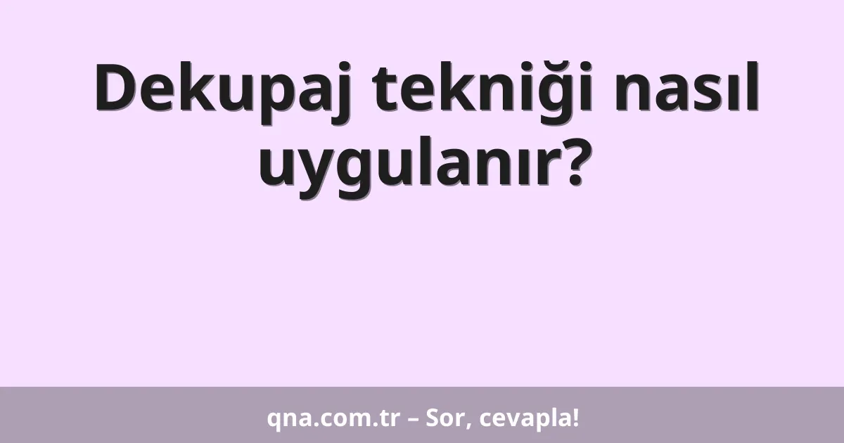 Dekupaj tekniği nasıl uygulanır?