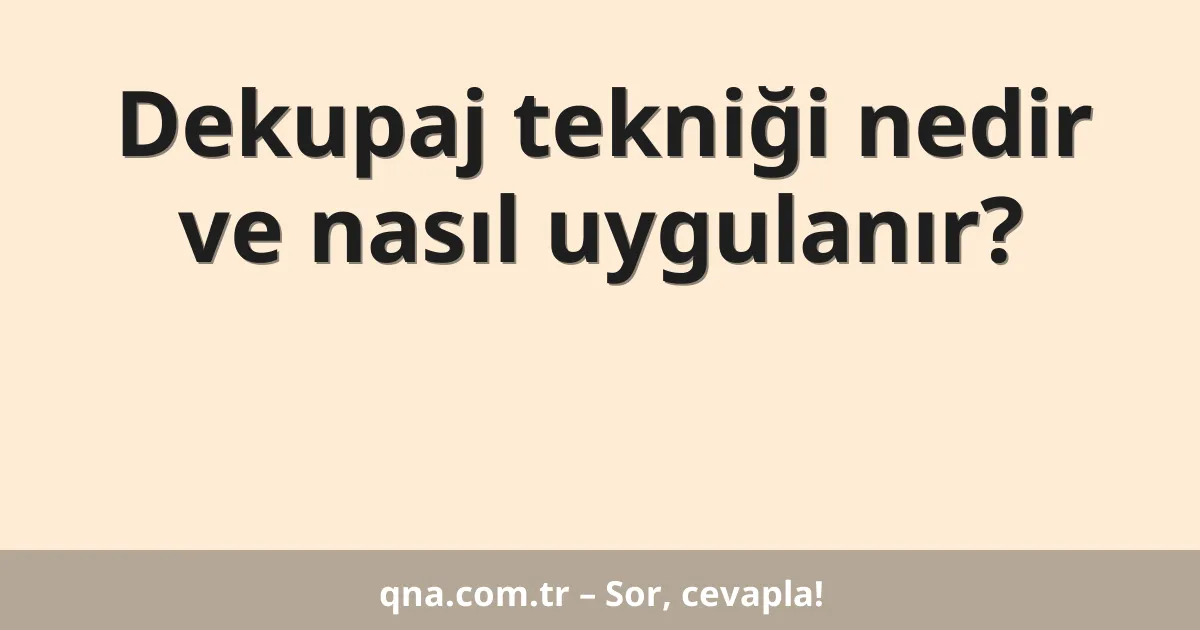 Dekupaj tekniği nedir ve nasıl uygulanır?