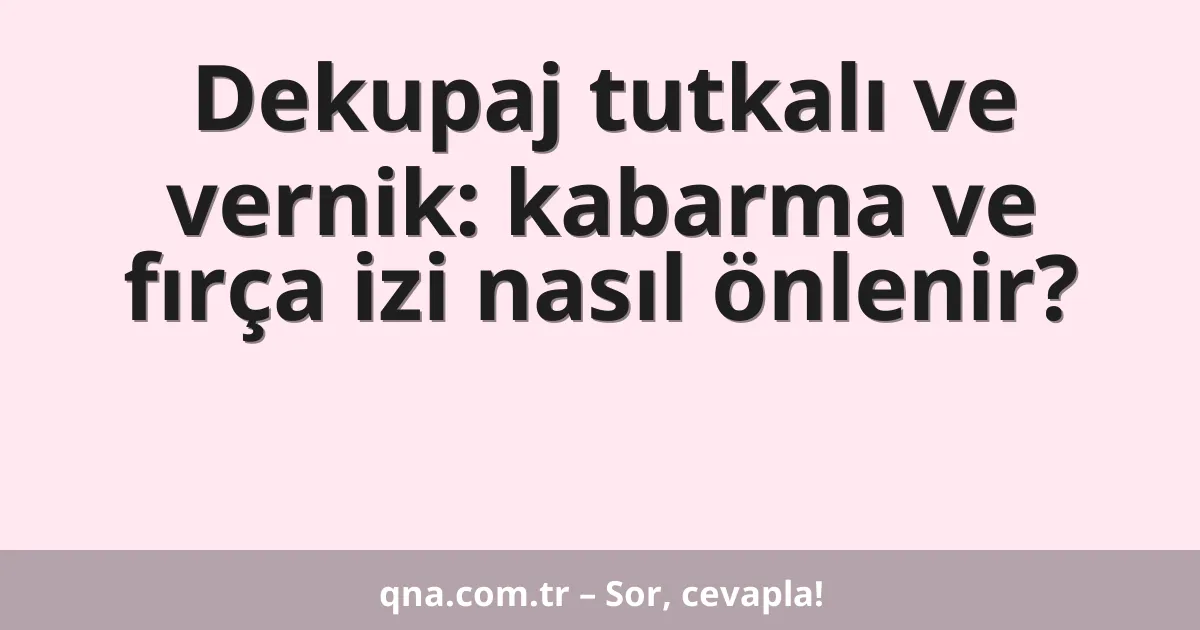 Dekupaj tutkalı ve vernik: kabarma ve fırça izi nasıl önlenir?