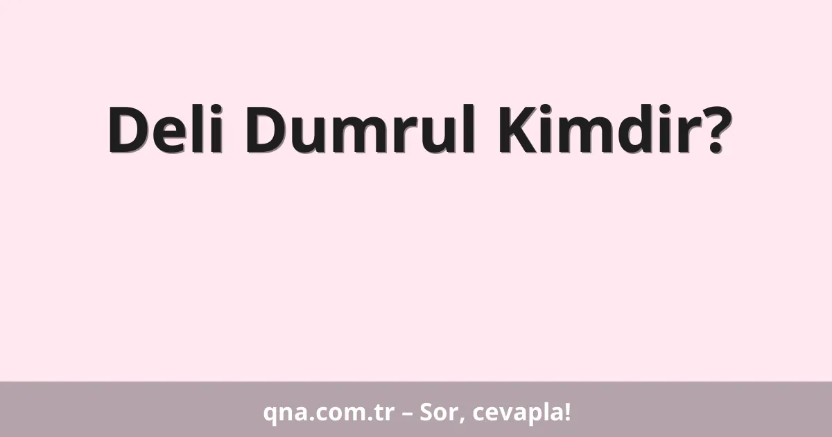 Deli Dumrul Kimdir?