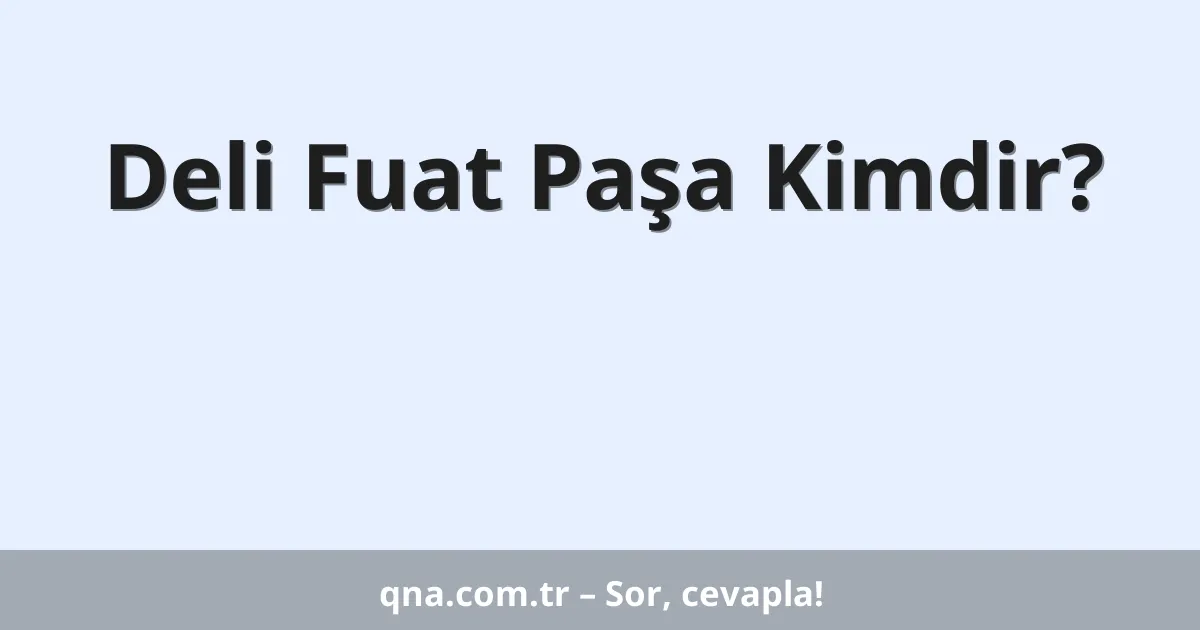 Deli Fuat Paşa Kimdir?