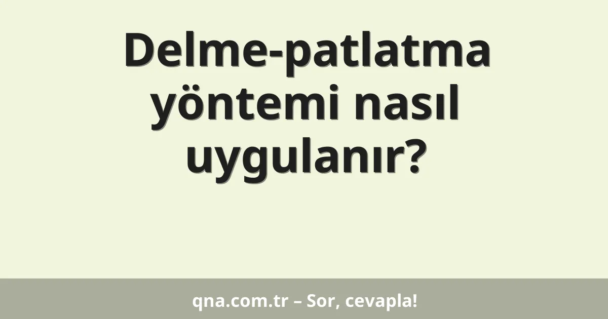 Delme-patlatma yöntemi nasıl uygulanır?
