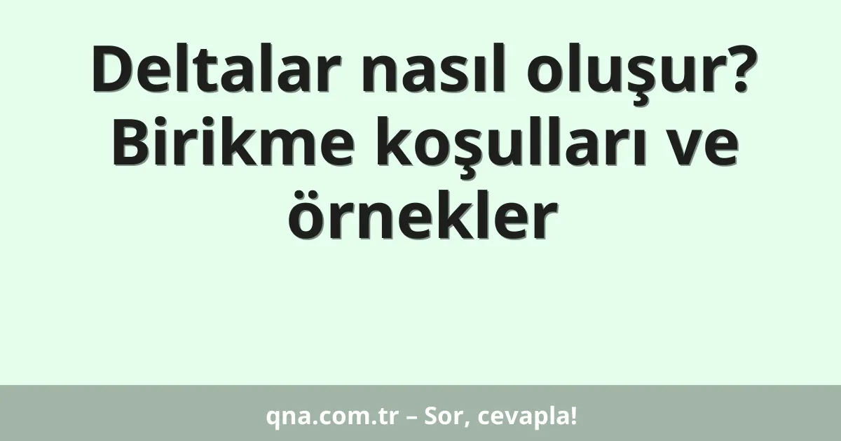 Deltalar nasıl oluşur? Birikme koşulları ve örnekler