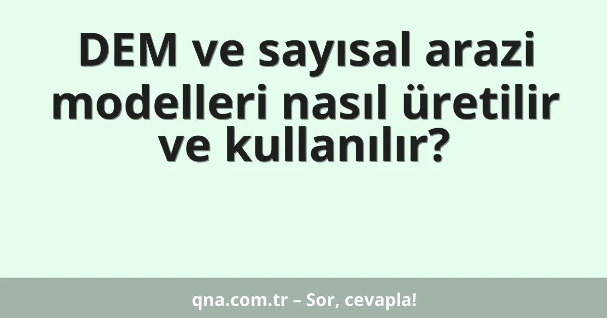 DEM ve sayısal arazi modelleri nasıl üretilir ve kullanılır?