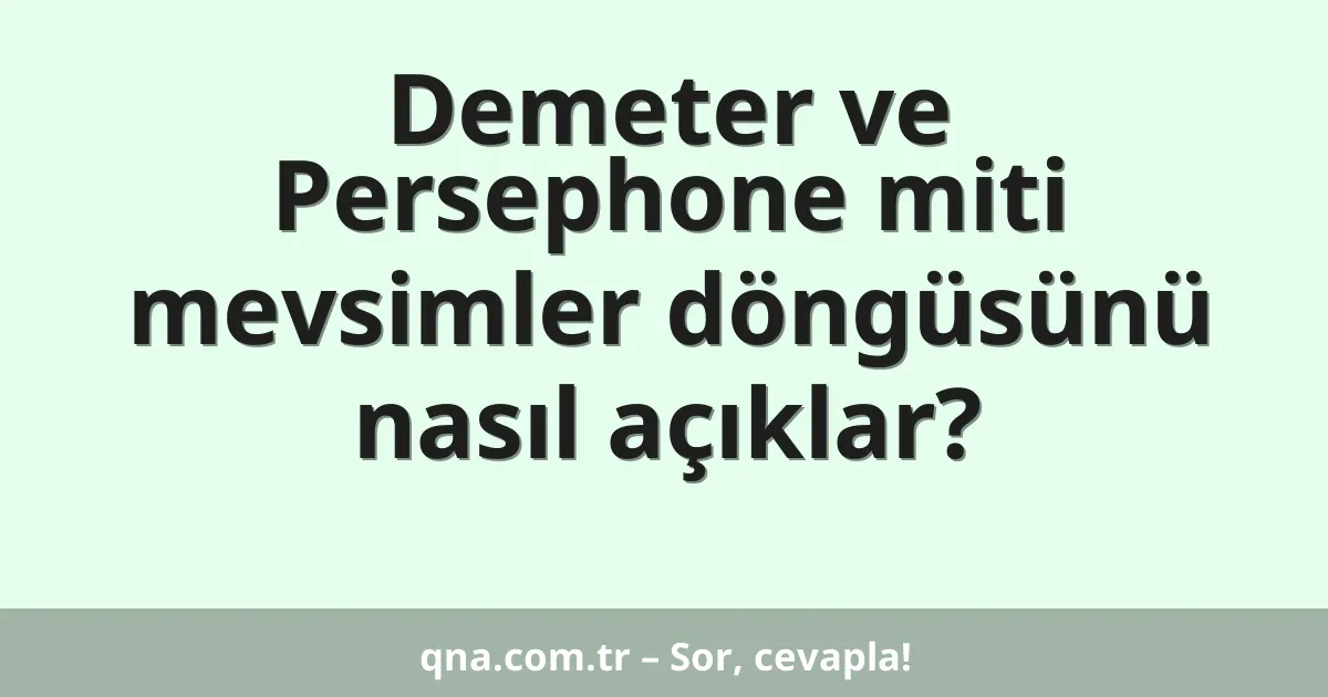 Demeter ve Persephone miti mevsimler döngüsünü nasıl açıklar?