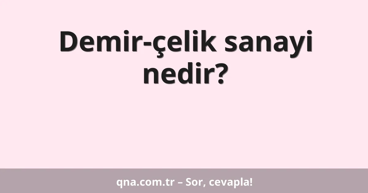 Demir-çelik sanayi nedir?