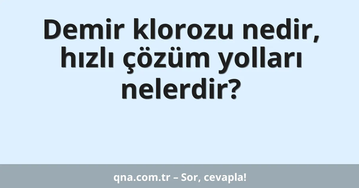 Demir klorozu nedir, hızlı çözüm yolları nelerdir?